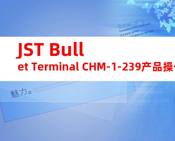 JST Bullet Terminal CHM-1-239产品操作手册